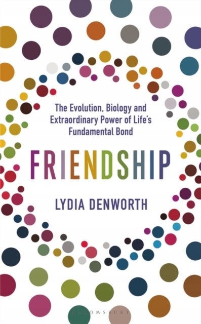 Friendship: The Evolution, Biology and Extraordinary Power of Life's Fundamental Bond