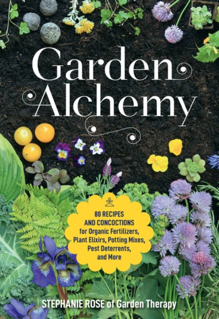 Gartenalchemie: 80 Rezepte und Zubereitungen für organische Düngemittel, Pflanzenelixiere, Blumenerde, Schädlingsbekämpfungsmittel und mehr 
