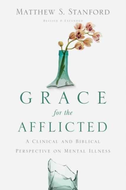 Grace for the Afflicted - A Clinical and Biblical Perspective on Mental Illness: A Clinical and Biblical Perspective on Mental Illness Revised and Expanded
