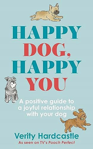 Happy Dog, Happy You: Ein positiver Leitfaden für eine freudige Beziehung zu Ihrem Hund 