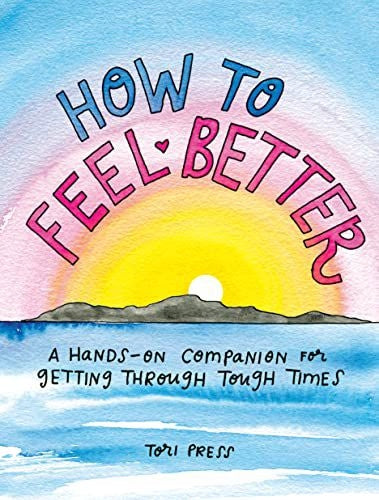 How to Feel Better: A Hands-on Companion for Getting Through Tough Times