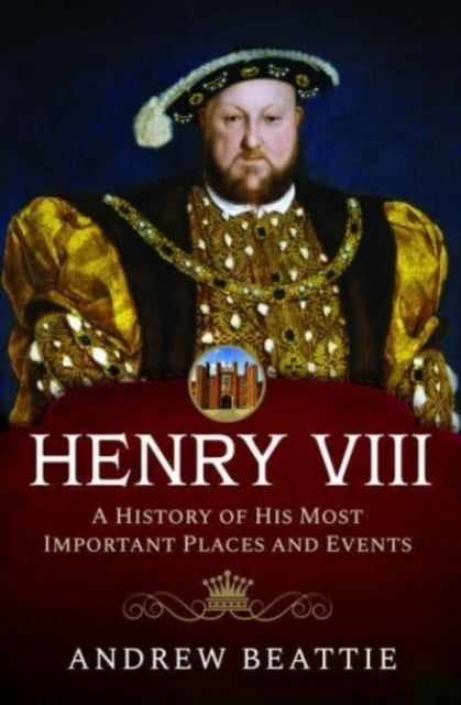 Heinrich VIII.: Eine Geschichte seiner wichtigsten Orte und Ereignisse 
