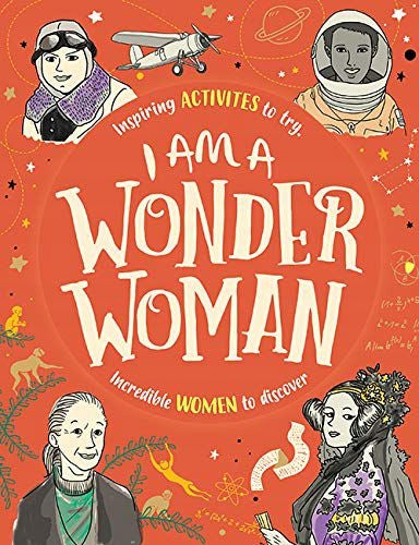 I am a Wonder Woman: Inspiring activities to try. Incredible women to discover.
