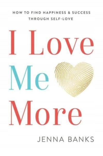 I Love Me More: How to Find Happiness and Success Through Self-Love