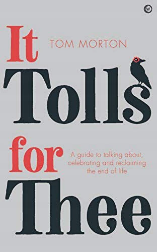 It Tolls For Thee: Ein Leitfaden zum Feiern und Wiedererlangen des Lebensendes. Neuauflage 