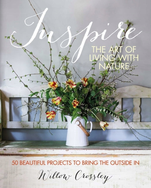 Inspirieren: Die Kunst, mit der Natur zu leben: 50 wunderschöne Projekte, um das Äußere nach innen zu holen 