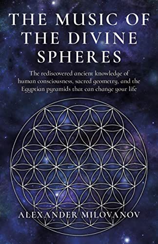 Music of the Divine Spheres, The: The rediscovered ancient knowledge of human consciousness, sacred geometry, and the Egyptian pyramids that can change your life