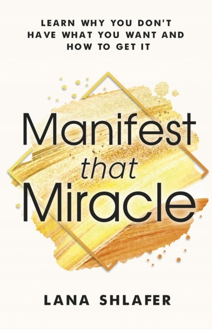 Manifest that Miracle: Learn Why You Don't Have What You Want and How to Get It