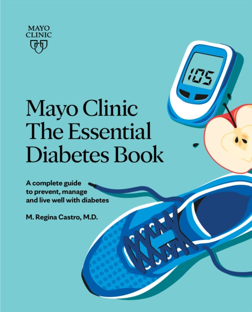 Mayo Clinic: The Essential Diabetes Book 3rd Edition: How To Prevent, Manage And Live Well With Diabetes