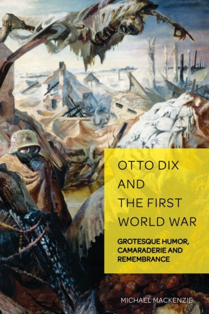 Otto Dix and the First World War: Grotesque Humor, Camaraderie and Remembrance New edition