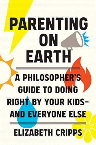 Elternschaft auf der Erde: Ein Leitfaden für Philosophen, wie Sie Ihren Kindern und allen anderen das Richtige tun 