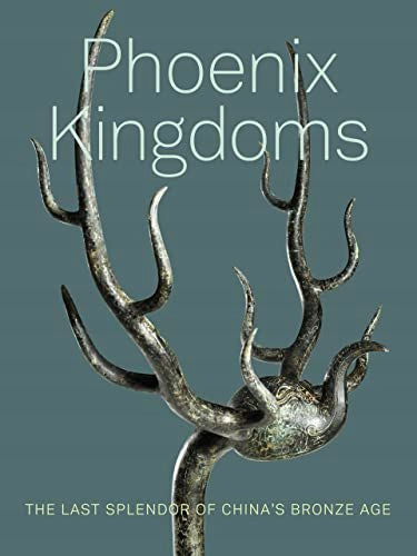 Phoenix Kingdoms: The Last Splendor of China's Bronze Age