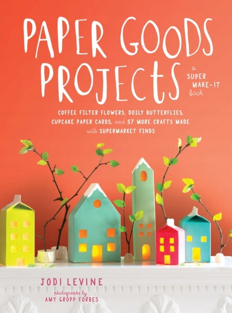 Paper Goods Projects: Coffee Filter Flowers, Doily Butterflies, Cupcake Paper Cards, and 57 More