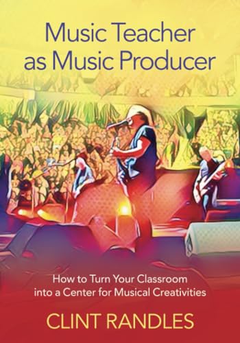 Music Teacher as Music Producer: How to Turn Your Classroom into a Center for Musical Creativities