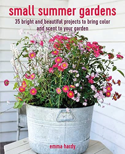 Kleine Sommergärten: 35 helle und schöne Projekte, die Ihrem Garten Farbe und Duft verleihen 