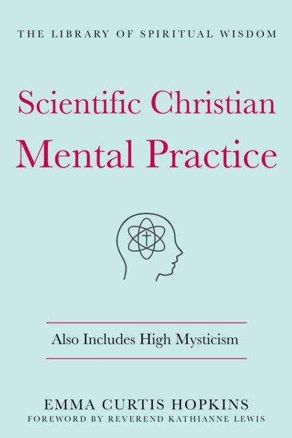Scientific Christian Mental Practice: Also Includes High Mysticism: The Library of Spiritual Wisdom