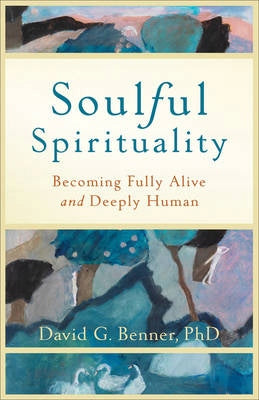 Soulful Spirituality - Becoming Fully Alive and Deeply Human: Becoming Fully Alive and Deeply Human