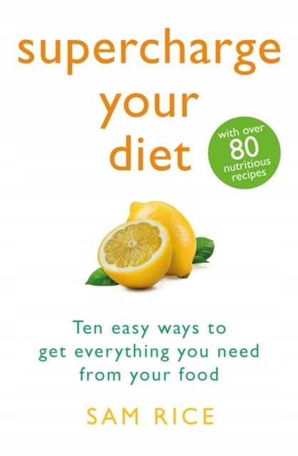 Supercharge Your Diet: Ten Easy Ways to Get Everything You Need From Your Food