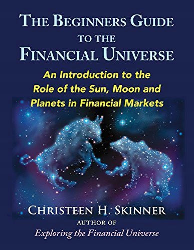 Beginners Guide to the Financial Universe: An Introduction to the Role of the Sun, Moon and Planets in Financial Markets