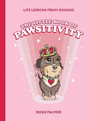 Little Book of Pawsitivity: Pawsitive Vibes, Life Lessons and Happiness Hacks We Can Learn From Our Four-Legged Friends