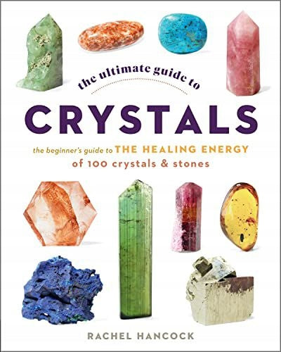 Ultimate Guide to Crystals: The Beginner's Guide to the Healing Energy of 100 Crystals and Stones, Volume 16