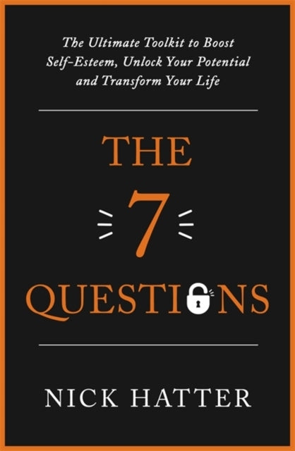 7 Questions: The Ultimate Toolkit to Boost Self-Esteem, Unlock Your Potential and Transform Your Life
