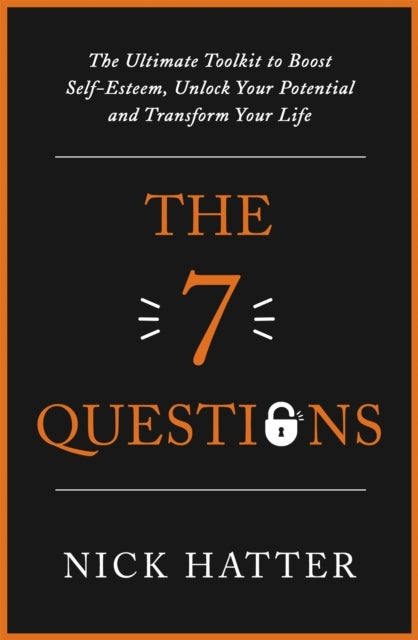 7 Questions: The Ultimate Toolkit to Boost Self-Esteem, Unlock Your Potential and Transform Your Life