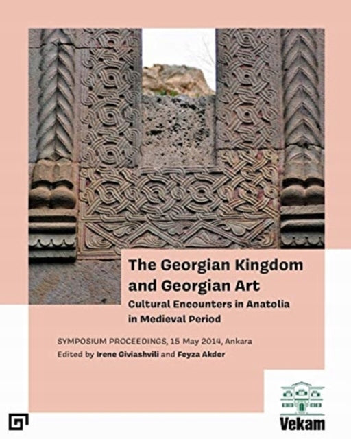 Georgian Kingdom and Georgian Art - Cultural Encounters in Anatolia in Medieval Period, Symposium Proceedings, 15 May 2014, Ankara: Cultural Encounters in Anatolia in Medieval Period, Symposium Proceedings, 15 May 2014, Ankara