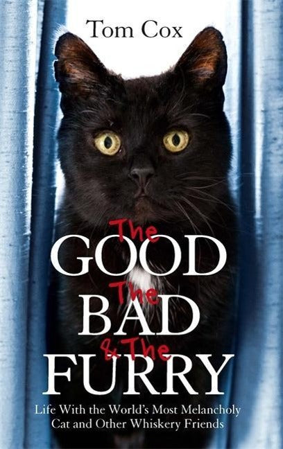 Good, The Bad and The Furry: Life with the World's Most Melancholy Cat and Other Whiskery Friends
