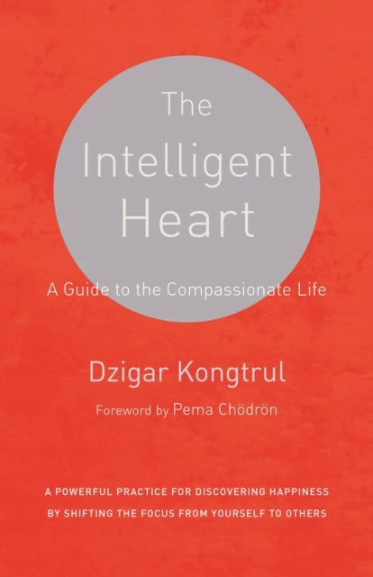 Intelligent Heart: A Guide to the Compassionate Life, A Powerful Practice for Discovering Happiness by Shifting the Focus from Yourself