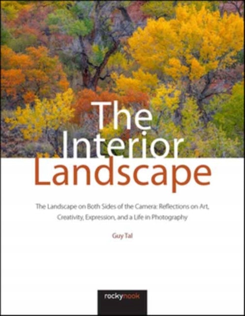 Innenlandschaft: Die Landschaft auf beiden Seiten der Kamera: Reflexionen über Kunst, Kreativität, Ausdruck und ein Leben in der Fotografie 