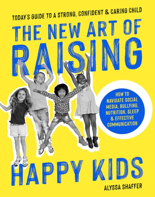 New Art Of Raising Happy Kids: Today's Guide to Raising a Strong, Confident & Caring Child
