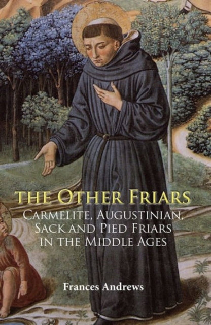 Other Friars: The Carmelite, Augustinian, Sack and Pied Friars in the Middle Ages, 2