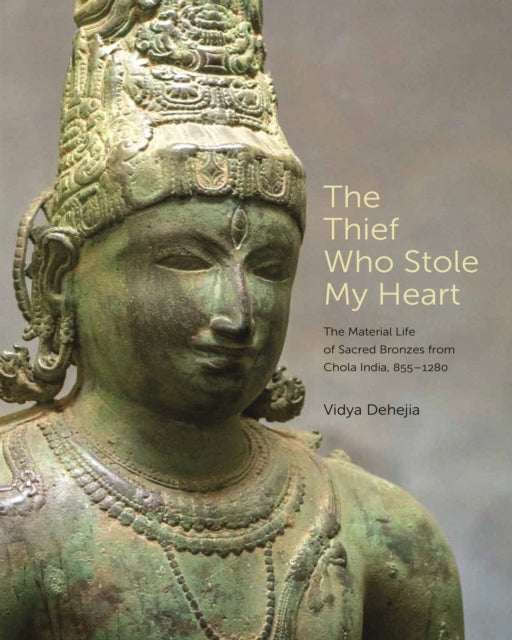 Thief Who Stole My Heart: The Material Life of Sacred Bronzes from Chola India, 855-1280