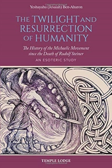 Twilight and Resurrection of Humanity: The History of the Michaelic Movement since the Death of Rudolf Steiner - An Esoteric Study