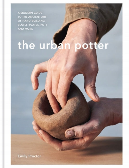 Urban Potter: A modern guide to the ancient art of hand-building bowls, plates, pots and more