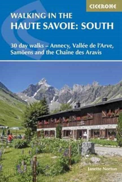 Walking in the Haute Savoie: South: 30 day walks - Annecy, Vallee de l'Arve, Samoens and the Chaine des Aravis 3rd Revised edition, Book 2, 30 Day Walks Around Annecy, the Arve Valley, Samoens and the Chaine ses Aravis