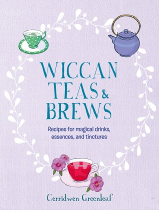 Wicca-Tees und -Gebräue: Rezepte für magische Getränke, Essenzen und Tinkturen 