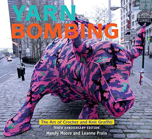 Yarn Bombing: Die Kunst des Häkelns und Strickens von Graffiti: Zehnte Jubiläumsausgabe 