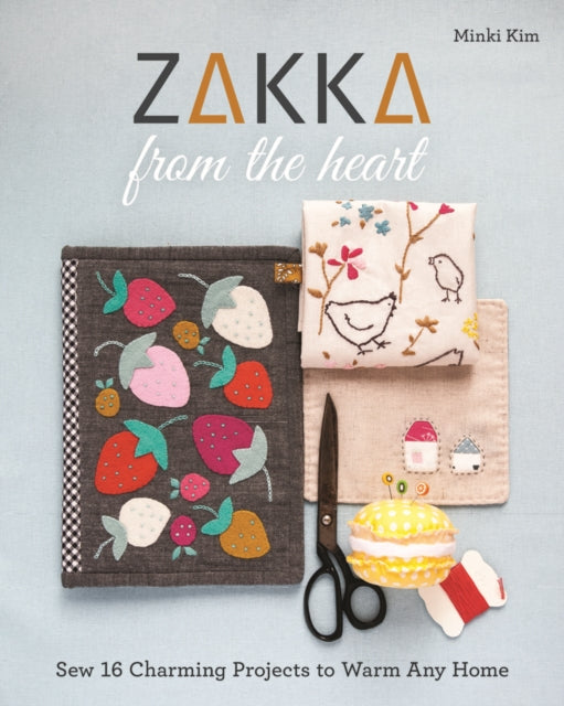 Zakka von Herzen: Nähen Sie 16 bezaubernde Projekte, die jedes Zuhause wärmen 