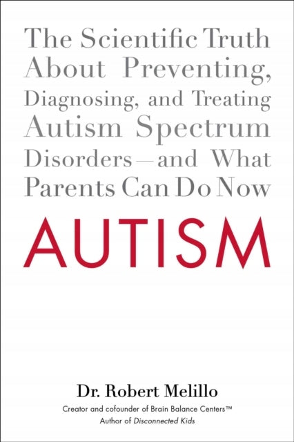 Autism: The Scientific Truth About Preventing, Diagnosing, and Treating Autism Spectrum Disorders - and What Parents Can Do Now