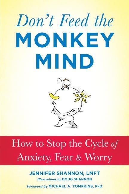 Don't Feed the Monkey Mind: How to Stop the Cycle of Anxiety, Fear, and Worry
