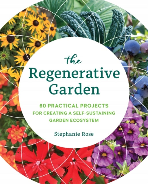 Regenerativer Garten: 80 praktische Projekte zur Schaffung eines sich selbst tragenden Gartenökosystems 