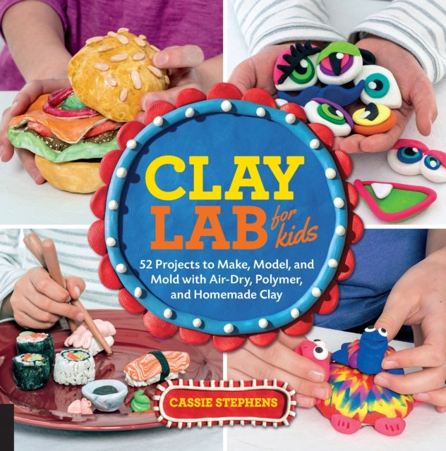 Clay Lab for Kids: 52 Projects to Make, Model, and Mold with Air-Dry, Polymer, and Homemade Clay, Volume 12